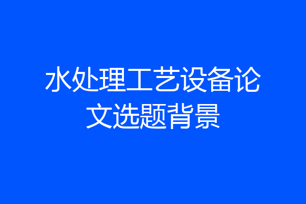 水处理工艺设备论文选题背景