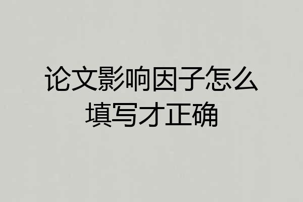论文影响因子怎么填写才正确