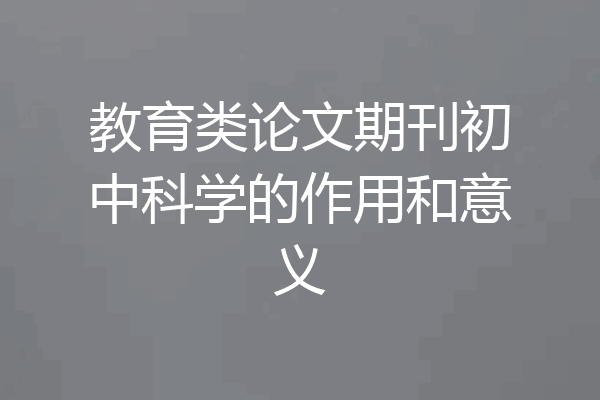 教育类论文期刊初中科学的作用和意义