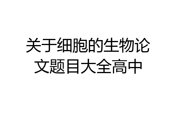 关于细胞的生物论文题目大全高中