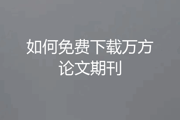 如何免费下载万方论文期刊