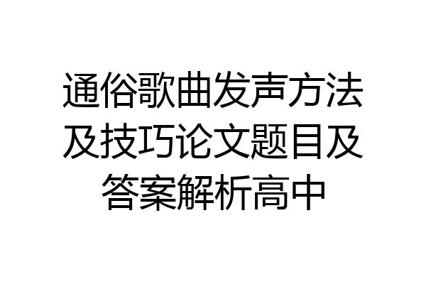 通俗歌曲发声方法及技巧论文题目及答案解析高中