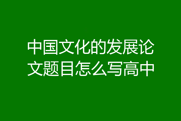 中国文化的发展论文题目怎么写高中