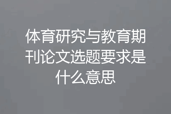 体育研究与教育期刊论文选题要求是什么意思