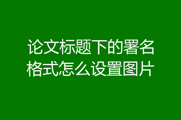 论文标题下的署名格式怎么设置图片