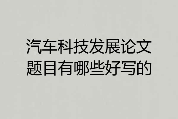 汽车科技发展论文题目有哪些好写的