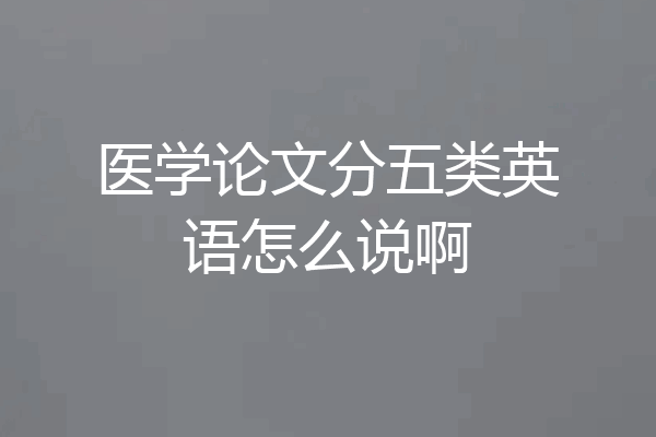 医学论文分五类英语怎么说啊