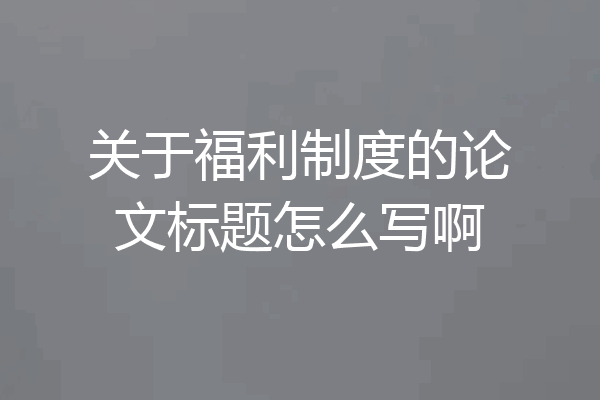 关于福利制度的论文标题怎么写啊
