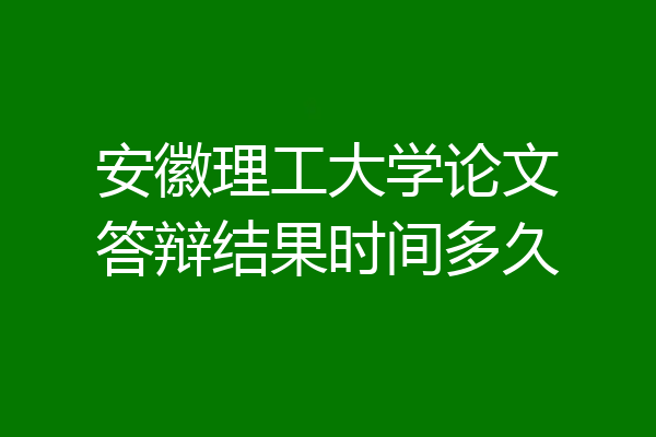 安徽理工大学论文答辩结果时间多久