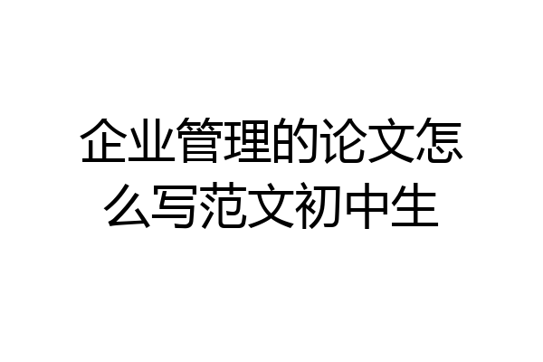 企业管理的论文怎么写范文初中生