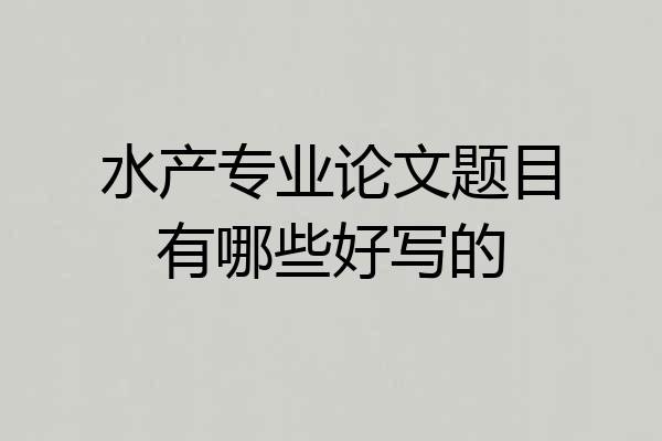 水产专业论文题目有哪些好写的