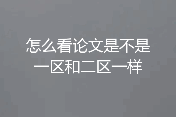怎么看论文是不是一区和二区一样