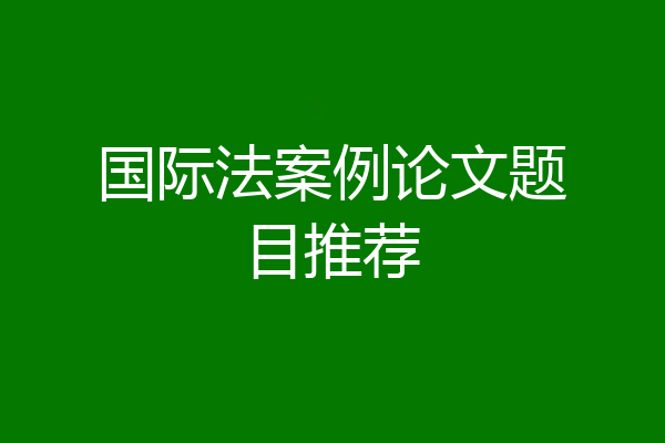 国际法案例论文题目推荐
