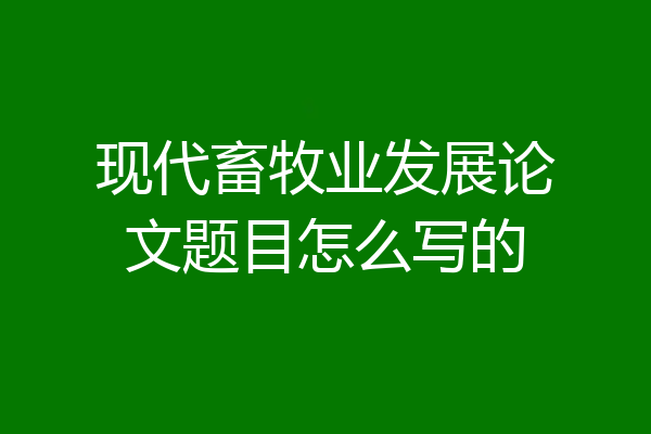 现代畜牧业发展论文题目怎么写的