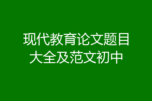 现代教育论文题目大全及范文初中
