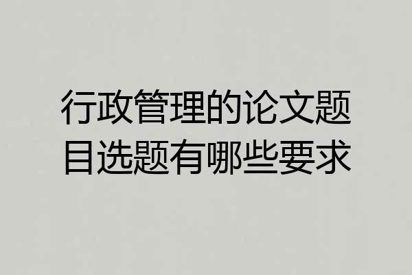 行政管理的论文题目选题有哪些要求