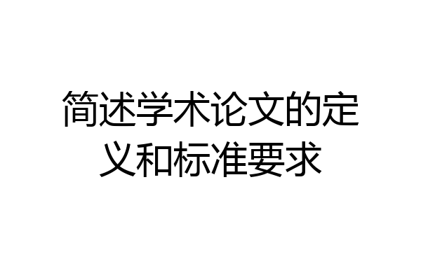 简述学术论文的定义和标准要求