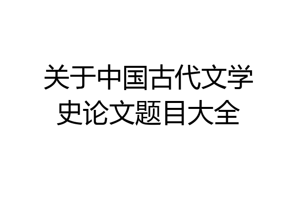 关于中国古代文学史论文题目大全