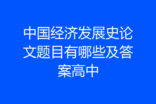 中国经济发展史论文题目有哪些及答案高中