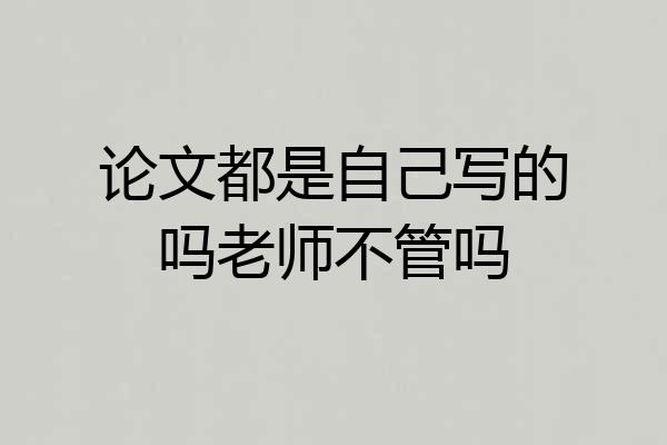 论文都是自己写的吗老师不管吗