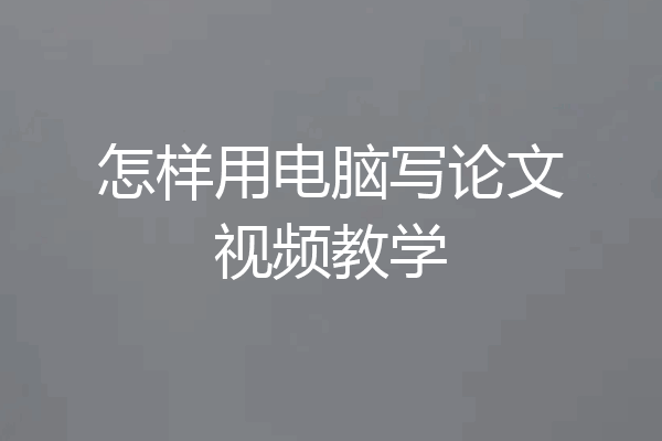 怎样用电脑写论文视频教学