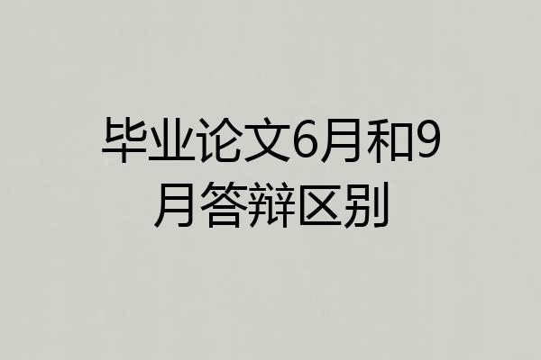 毕业论文6月和9月答辩区别