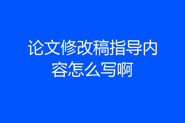 论文修改稿指导内容怎么写啊