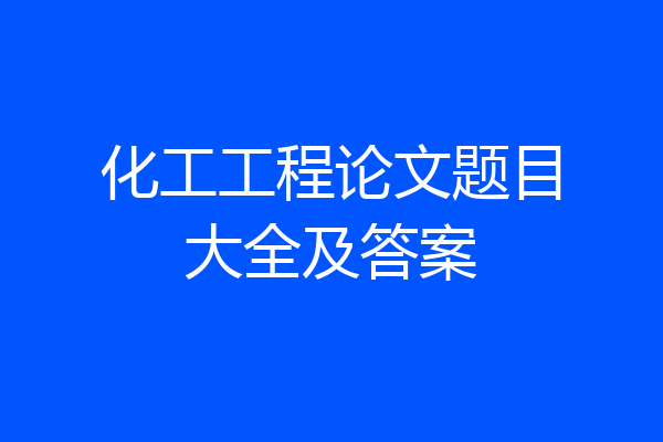 化工工程论文题目大全及答案