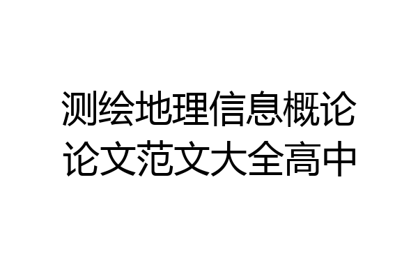 测绘地理信息概论论文范文大全高中