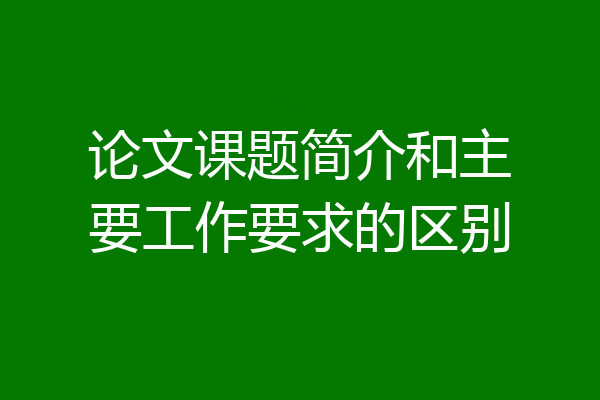 论文课题简介和主要工作要求的区别