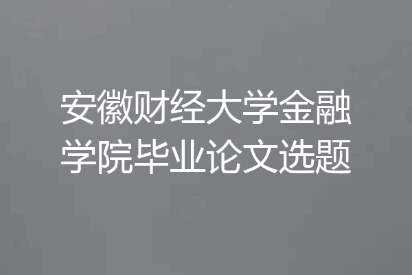 安徽财经大学金融学院毕业论文选题