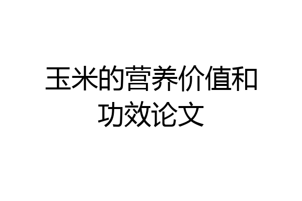 玉米的营养价值和功效论文