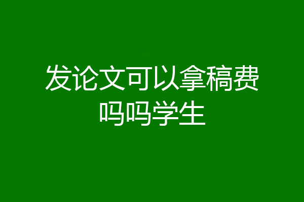 发论文可以拿稿费吗吗学生
