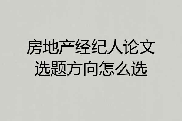 房地产经纪人论文选题方向怎么选