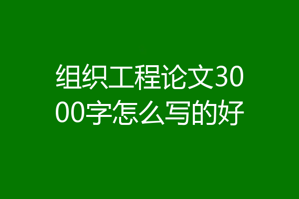 组织工程论文3000字怎么写的好