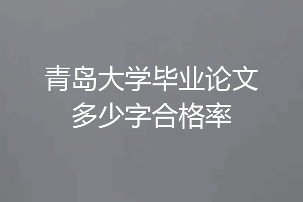青岛大学毕业论文多少字合格率