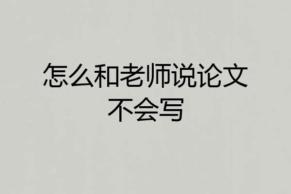 怎么和老师说论文不会写