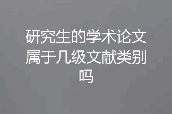 研究生的学术论文属于几级文献类别吗
