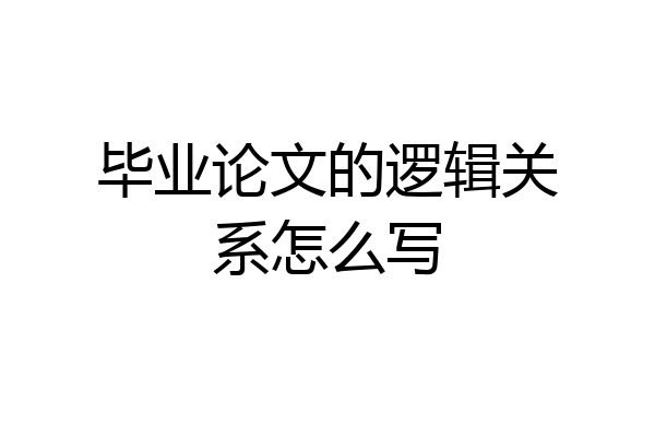 毕业论文的逻辑关系怎么写