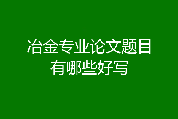 冶金专业论文题目有哪些好写