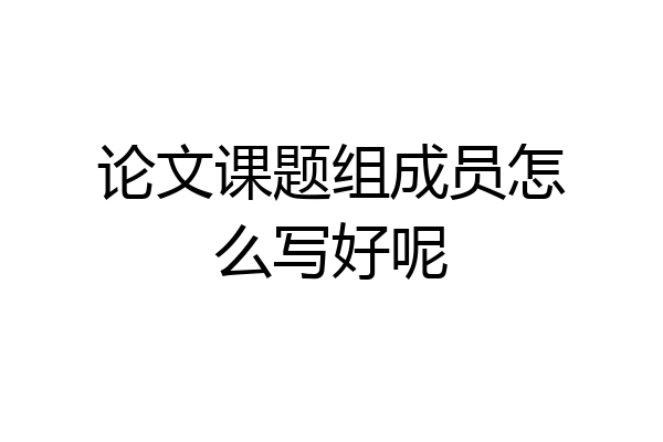 论文课题组成员怎么写好呢