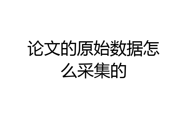 论文的原始数据怎么采集的