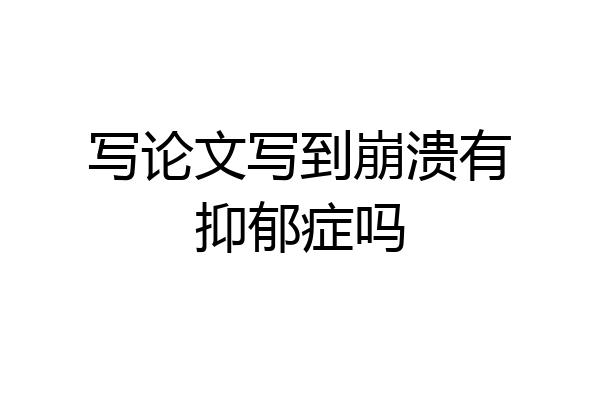 写论文写到崩溃有抑郁症吗