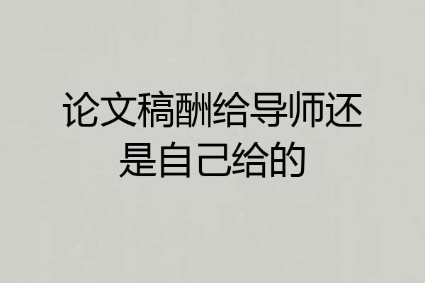 论文稿酬给导师还是自己给的