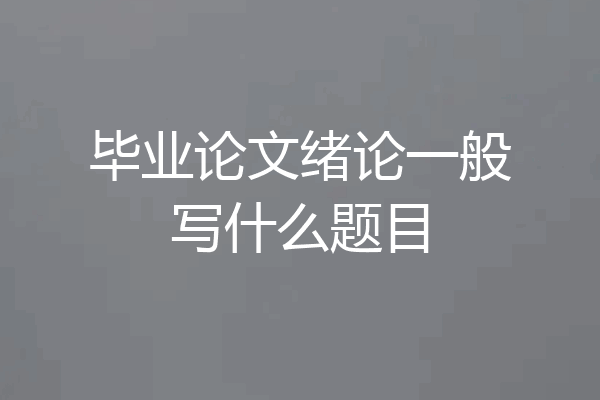 毕业论文绪论一般写什么题目