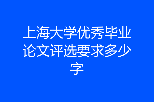 上海大学优秀毕业论文评选要求多少字