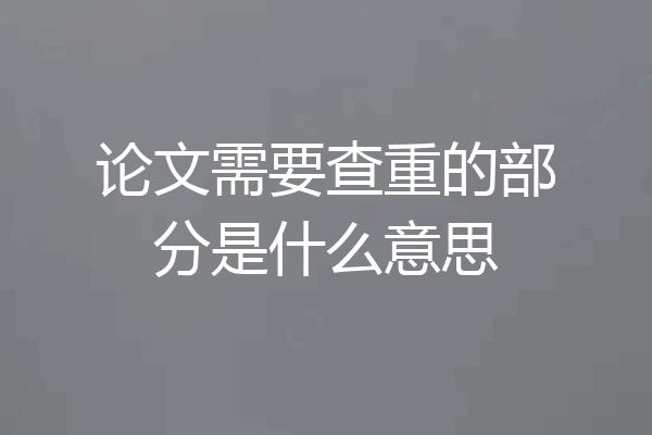 论文需要查重的部分是什么意思