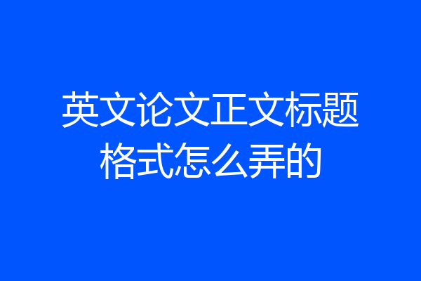 英文论文正文标题格式怎么弄的