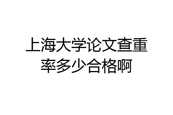 上海大学论文查重率多少合格啊