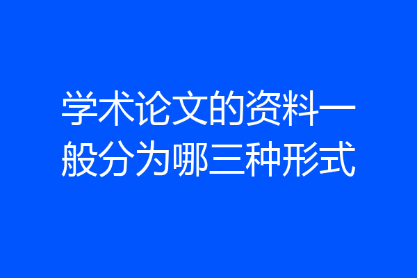 学术论文的资料一般分为哪三种形式